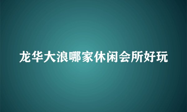 龙华大浪哪家休闲会所好玩