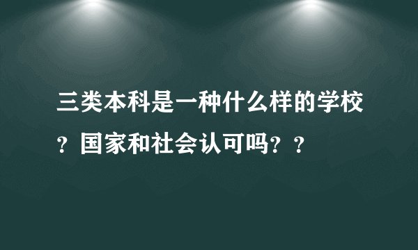 三类本科是一种什么样的学校？国家和社会认可吗？？