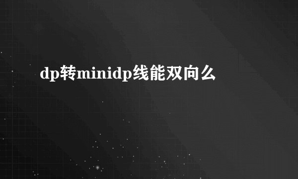 dp转minidp线能双向么