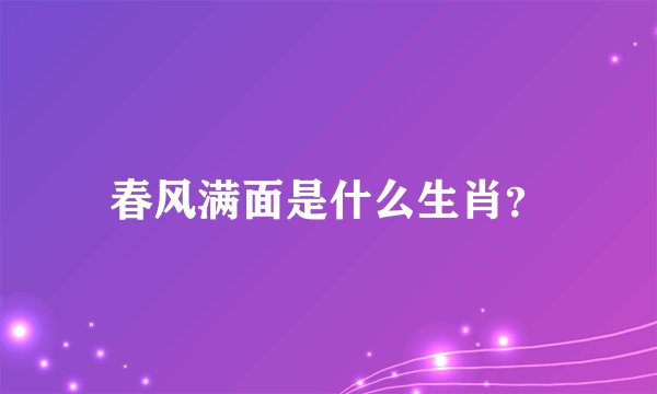 春风满面是什么生肖？