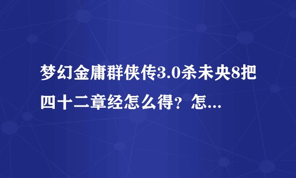 梦幻金庸群侠传3.0杀未央8把四十二章经怎么得？怎么去华山论剑？