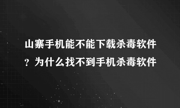 山寨手机能不能下载杀毒软件？为什么找不到手机杀毒软件