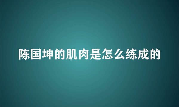 陈国坤的肌肉是怎么练成的