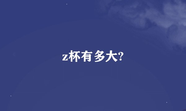 z杯有多大?