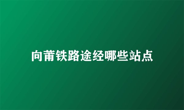 向莆铁路途经哪些站点