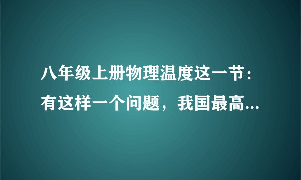八年级上册物理温度这一节：有这样一个问题，我国最高气温和我国最低气温是分别是多少摄氏度？