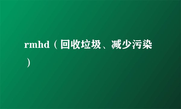 rmhd（回收垃圾、减少污染）