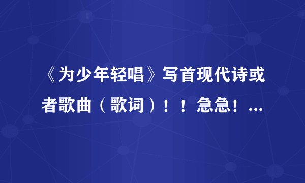 《为少年轻唱》写首现代诗或者歌曲（歌词）！！急急！！好的加分！