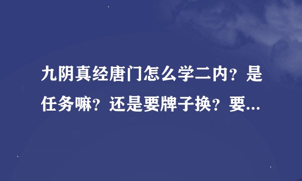 九阴真经唐门怎么学二内？是任务嘛？还是要牌子换？要到什么等级才可以学？我现在一内29了，可以任务学2