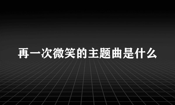 再一次微笑的主题曲是什么