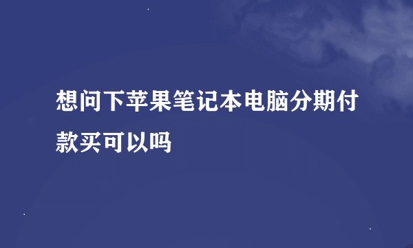 想问下苹果笔记本电脑分期付款买可以吗