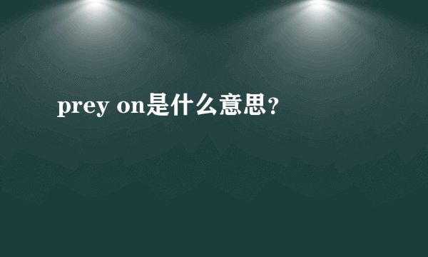 prey on是什么意思？