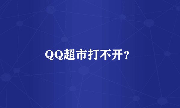 QQ超市打不开？
