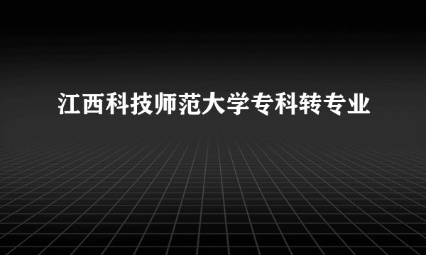 江西科技师范大学专科转专业