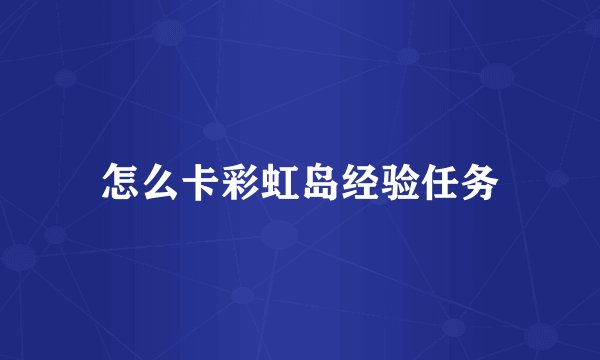 怎么卡彩虹岛经验任务