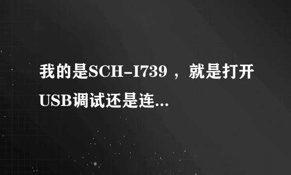 我的是SCH-I739 ，就是打开USB调试还是连不上电脑啊