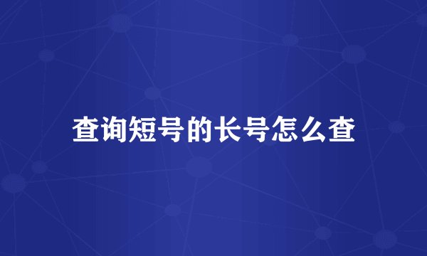 查询短号的长号怎么查