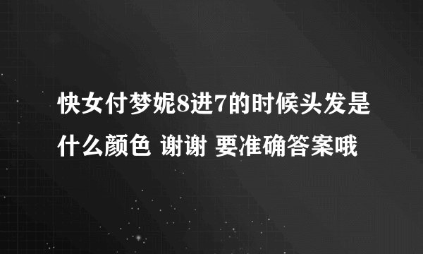 快女付梦妮8进7的时候头发是什么颜色 谢谢 要准确答案哦