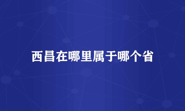 西昌在哪里属于哪个省