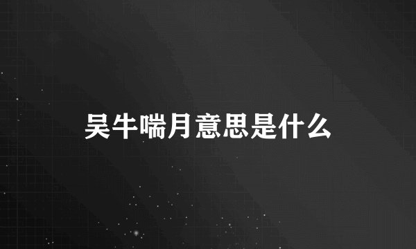 吴牛喘月意思是什么