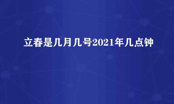 立春是几月几号2021年几点钟