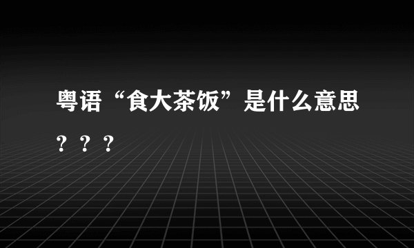 粤语“食大茶饭”是什么意思？？？