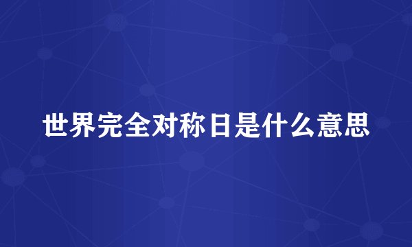 世界完全对称日是什么意思