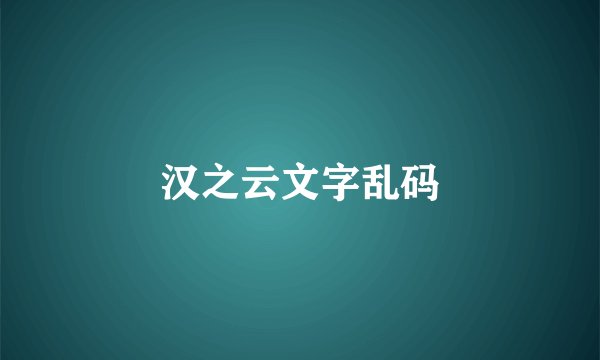 汉之云文字乱码