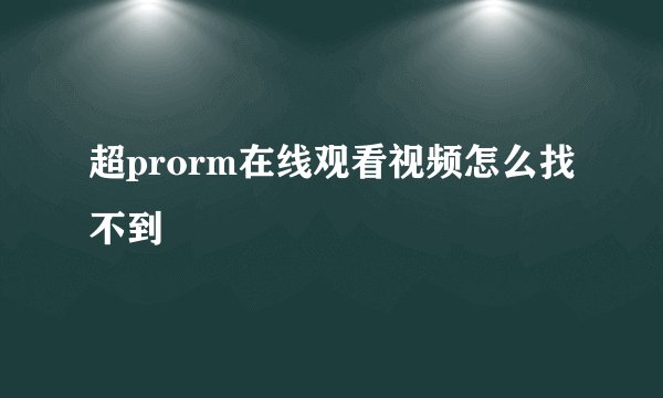 超prorm在线观看视频怎么找不到