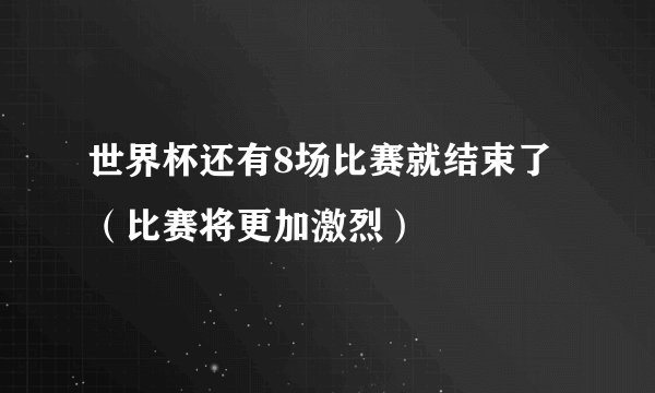 世界杯还有8场比赛就结束了（比赛将更加激烈）