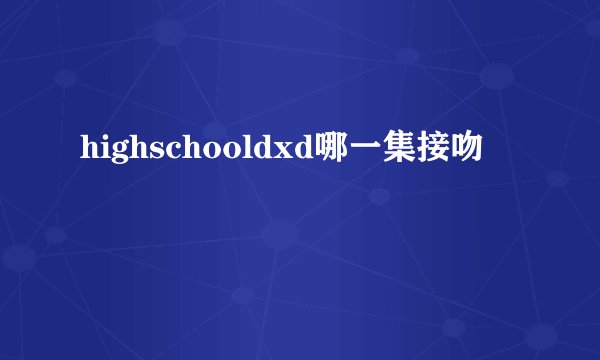 highschooldxd哪一集接吻
