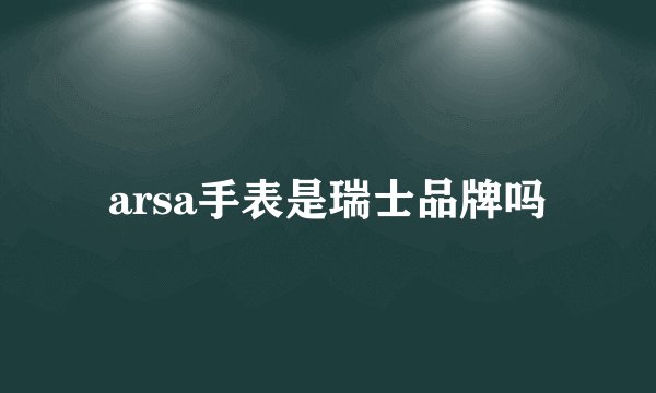 arsa手表是瑞士品牌吗