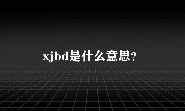 xjbd是什么意思？