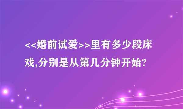 <<婚前试爱>>里有多少段床戏,分别是从第几分钟开始?