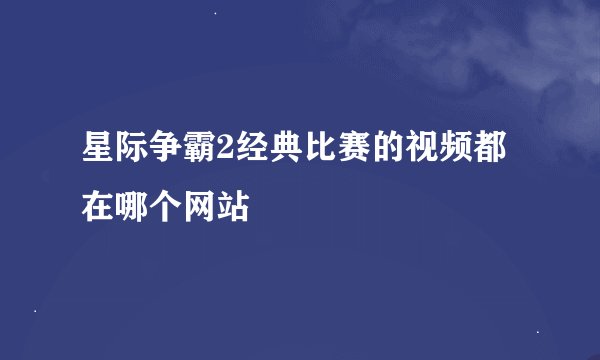 星际争霸2经典比赛的视频都在哪个网站