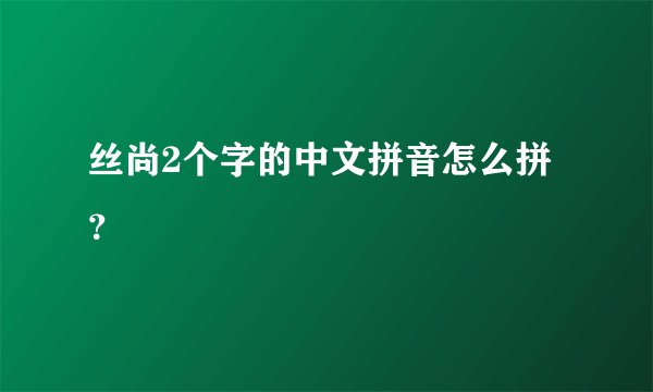 丝尚2个字的中文拼音怎么拼？