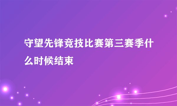 守望先锋竞技比赛第三赛季什么时候结束