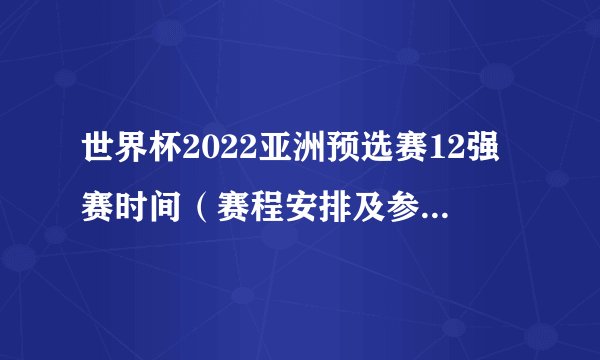世界杯2022亚洲预选赛12强赛时间（赛程安排及参赛队伍）