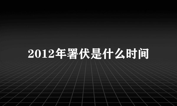 2012年署伏是什么时间