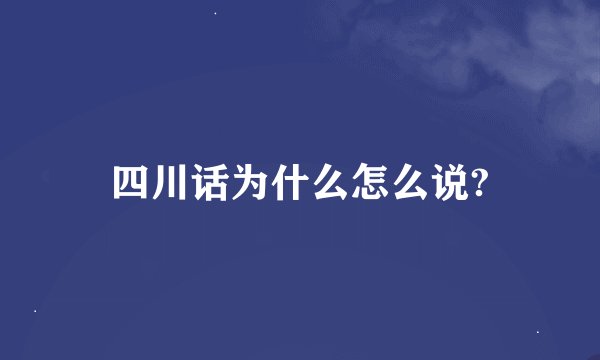 四川话为什么怎么说?