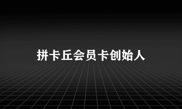 拼卡丘会员卡创始人