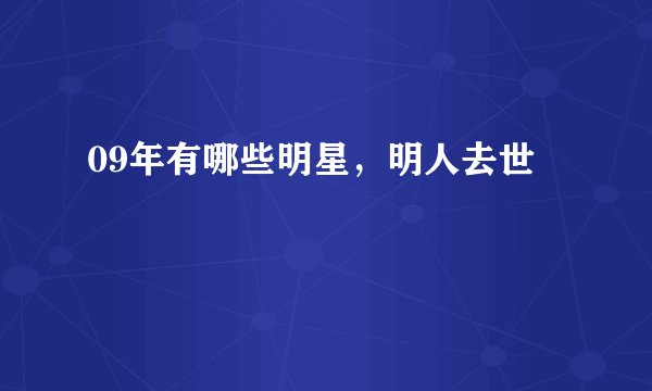 09年有哪些明星，明人去世