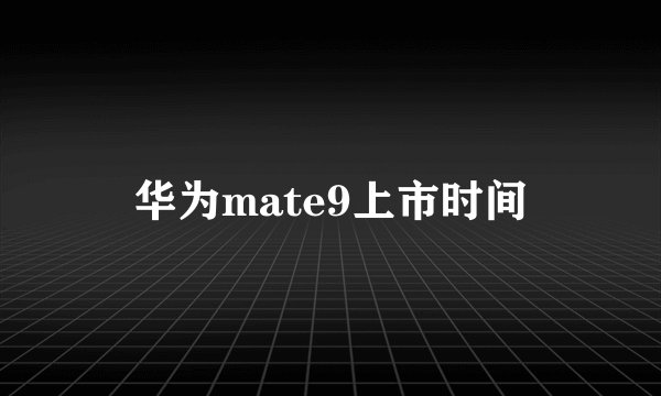 华为mate9上市时间