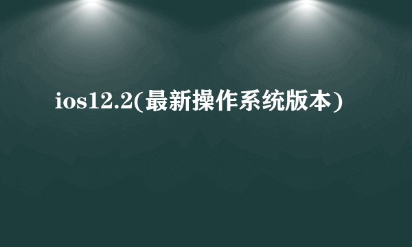 ios12.2(最新操作系统版本)