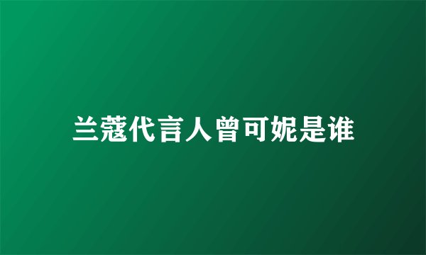 兰蔻代言人曾可妮是谁