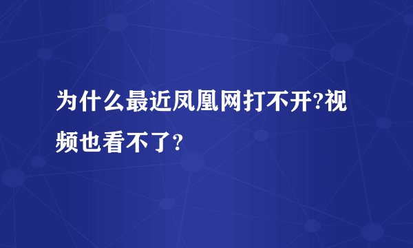 为什么最近凤凰网打不开?视频也看不了?