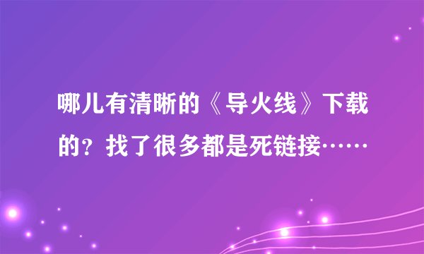 哪儿有清晰的《导火线》下载的？找了很多都是死链接……