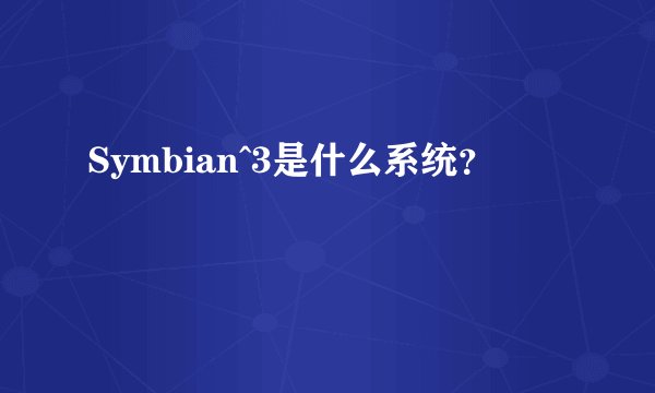 Symbian^3是什么系统？
