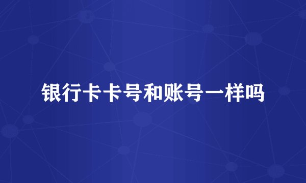 银行卡卡号和账号一样吗