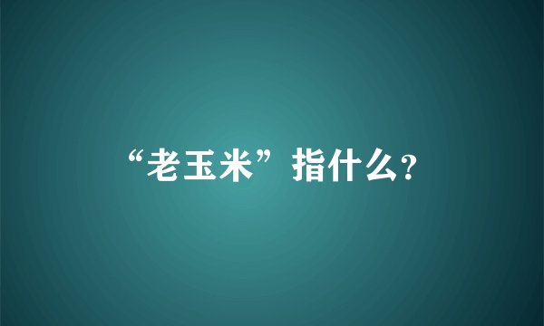 “老玉米”指什么？